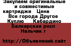 Закупаем оригинальные и совместимые картриджи › Цена ­ 1 700 - Все города Другое » Куплю   . Кабардино-Балкарская респ.,Нальчик г.